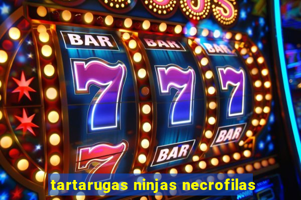 tartarugas ninjas necrofilas