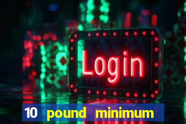 10 pound minimum deposit online casino