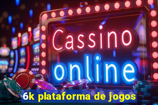 6k plataforma de jogos