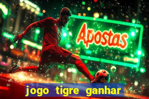 jogo tigre ganhar dinheiro de verdade