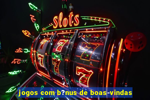 jogos com b?nus de boas-vindas