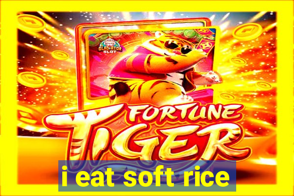 i eat soft rice