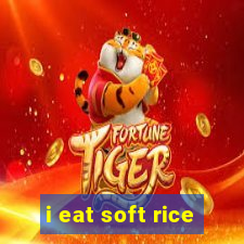 i eat soft rice