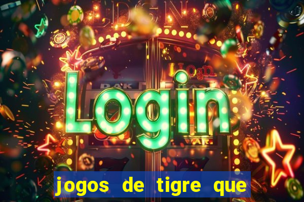 jogos de tigre que ganha dinheiro