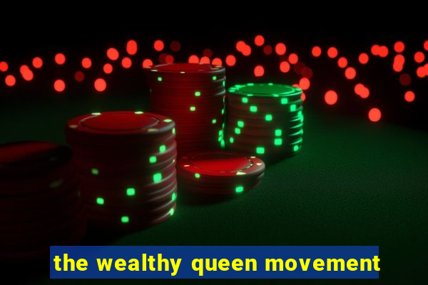 the wealthy queen movement