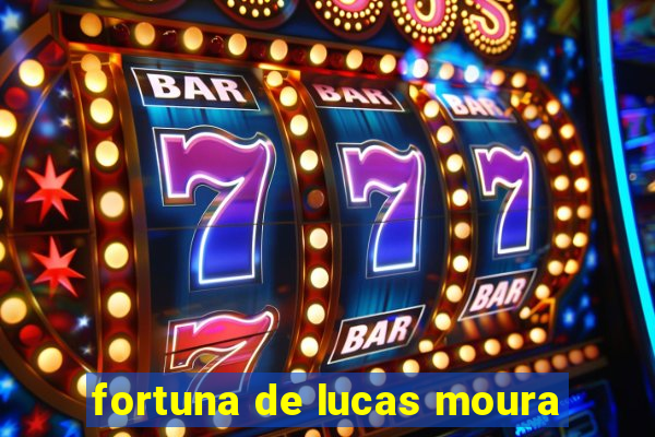 fortuna de lucas moura