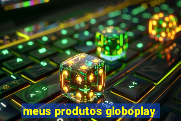 meus produtos globoplay