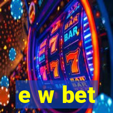 e w bet