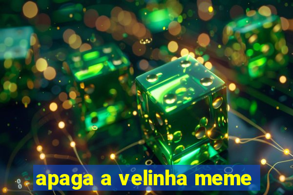 apaga a velinha meme