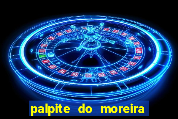 palpite do moreira de hoje