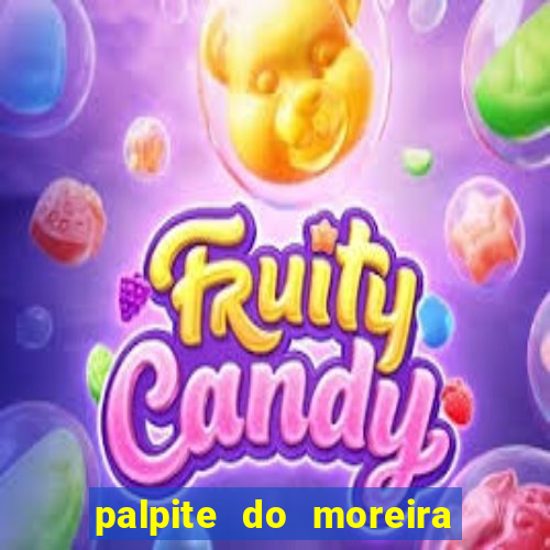 palpite do moreira de hoje