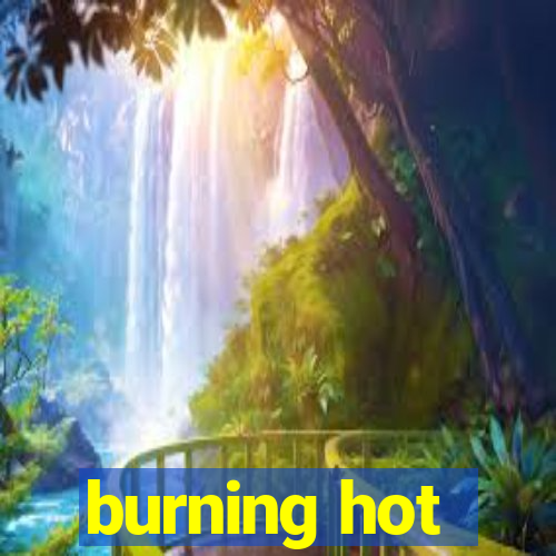 burning hot