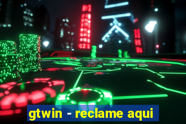 gtwin - reclame aqui