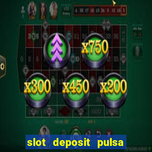 slot deposit pulsa tanpa potongan 2022