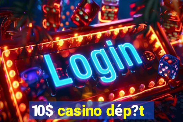 10$ casino dép?t