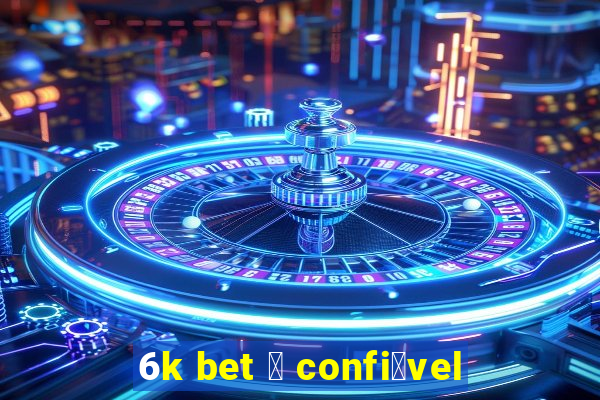 6k bet 茅 confi谩vel