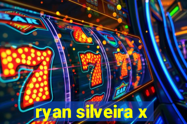 ryan silveira x