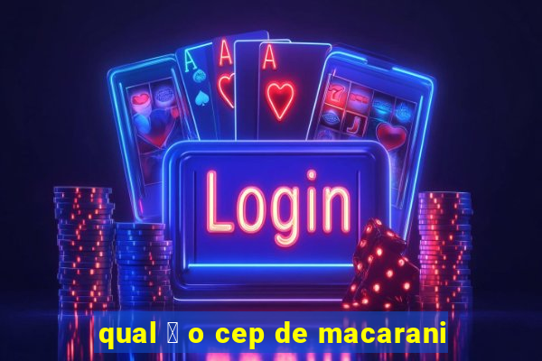 qual 茅 o cep de macarani