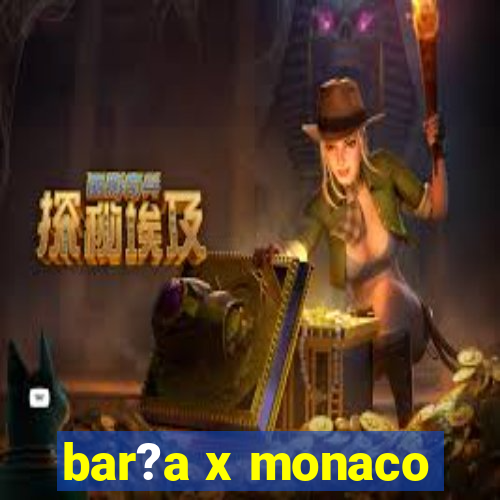 bar?a x monaco