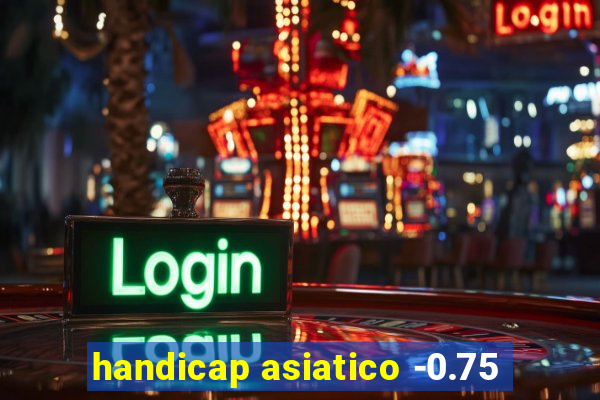 handicap asiatico -0.75