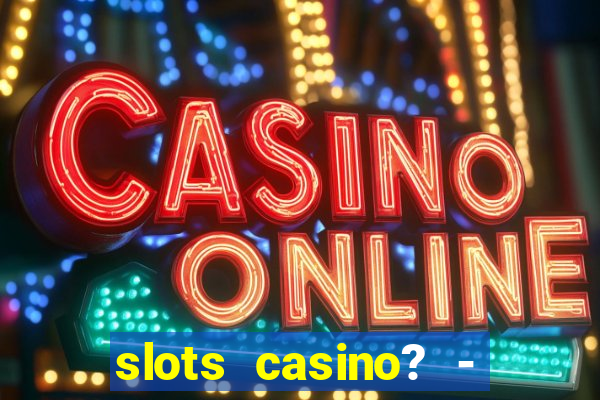 slots casino? - fortune king