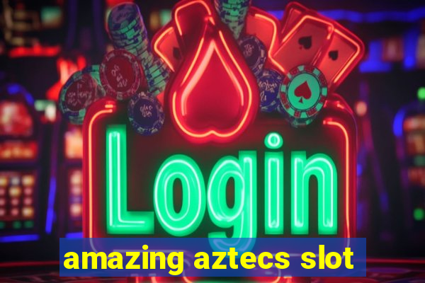 amazing aztecs slot