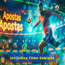 inc锚ndios filme dublado