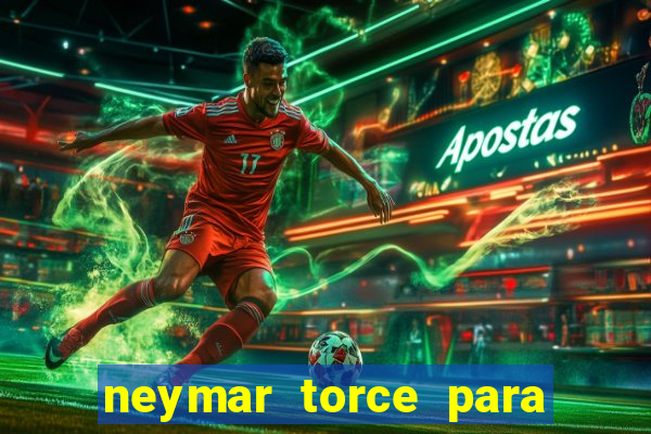 neymar torce para qual time