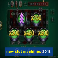 new slot machines 2018