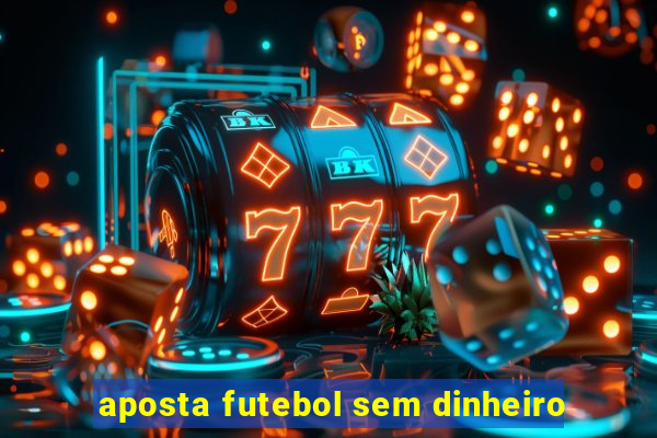 aposta futebol sem dinheiro