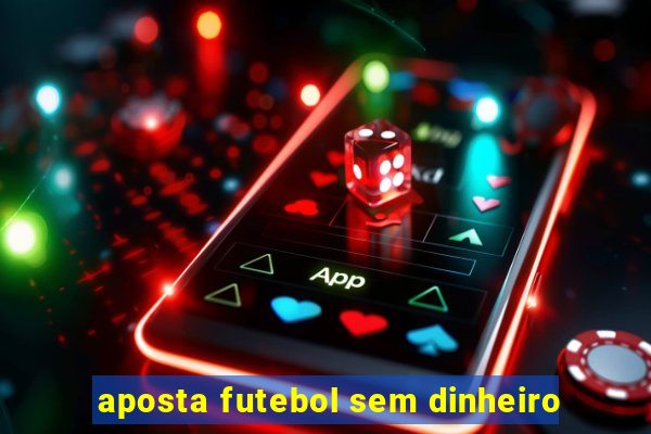 aposta futebol sem dinheiro