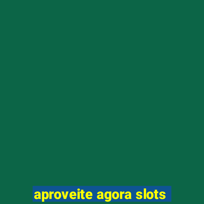 aproveite agora slots