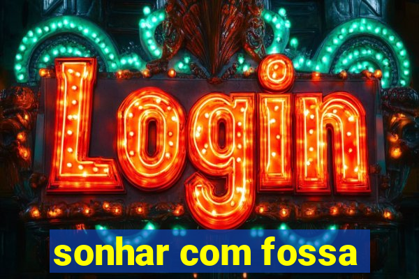 sonhar com fossa