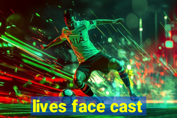 lives face cast