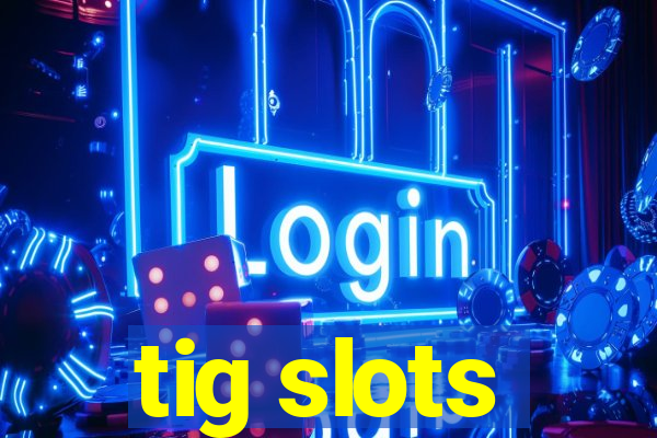 tig slots