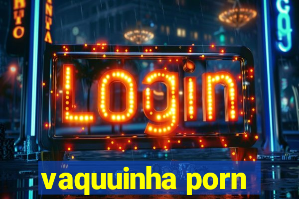 vaquuinha porn