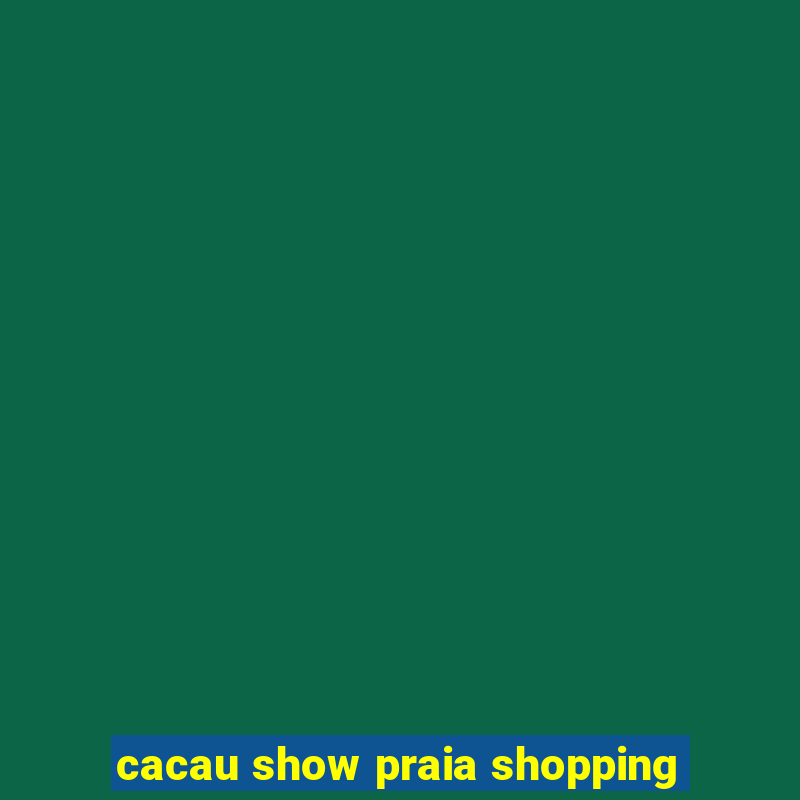 cacau show praia shopping