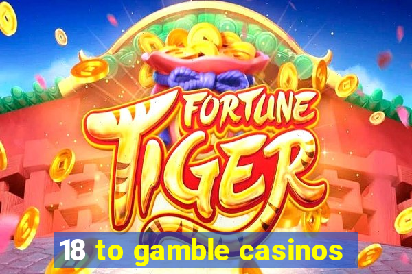 18 to gamble casinos