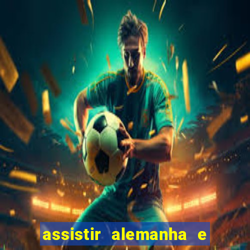 assistir alemanha e espanha ao vivo