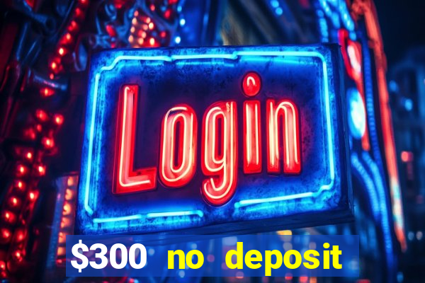 $300 no deposit casino bonus