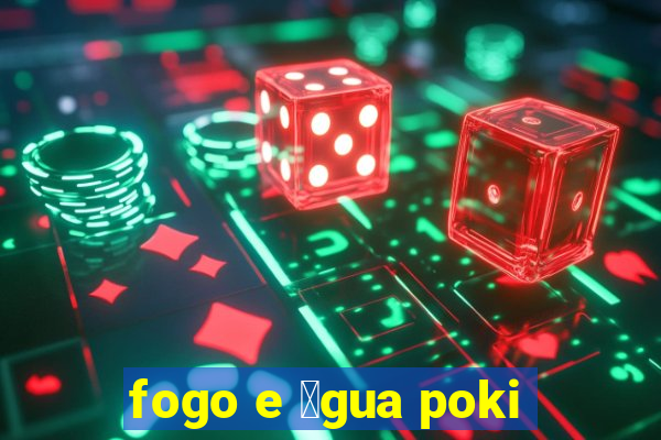 fogo e 谩gua poki