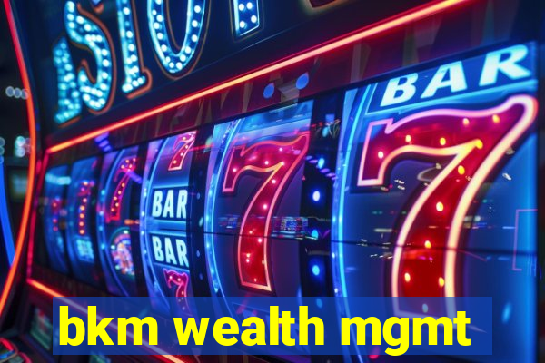 bkm wealth mgmt