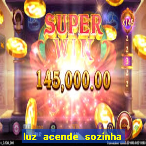 luz acende sozinha a noite