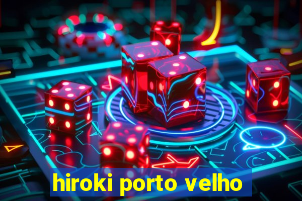 hiroki porto velho