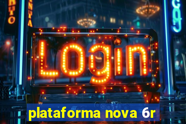 plataforma nova 6r