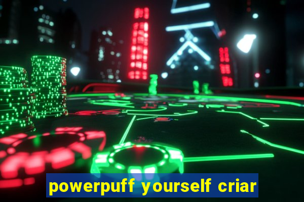 powerpuff yourself criar