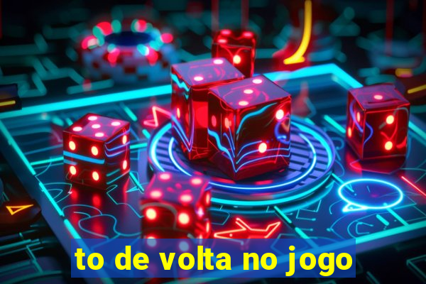 to de volta no jogo