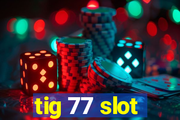 tig 77 slot