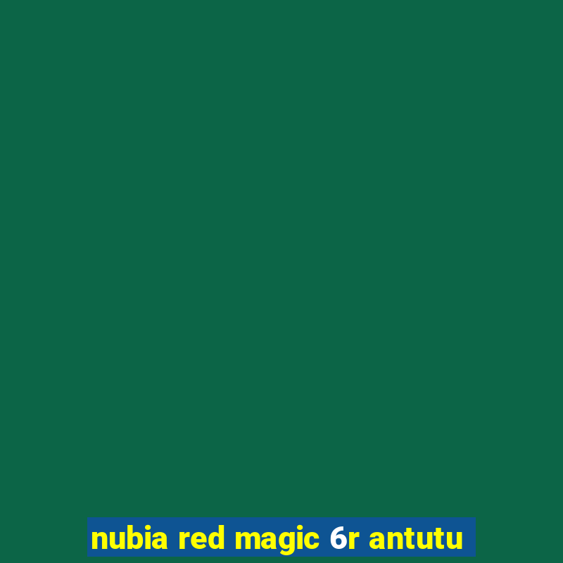 nubia red magic 6r antutu