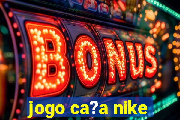 jogo ca?a nike